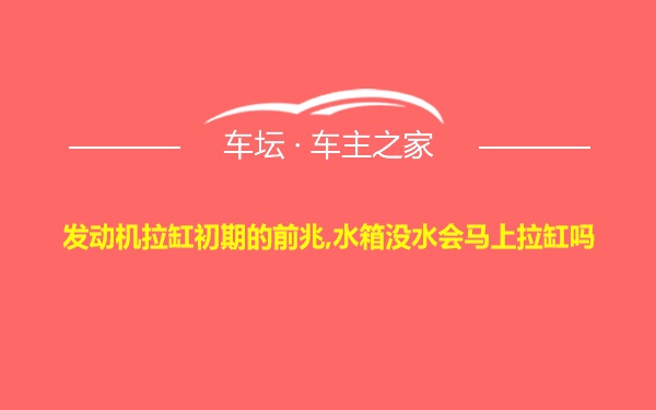 发动机拉缸初期的前兆,水箱没水会马上拉缸吗