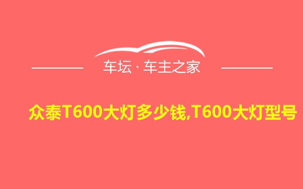 众泰T600大灯多少钱,T600大灯型号