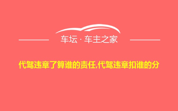 代驾违章了算谁的责任,代驾违章扣谁的分