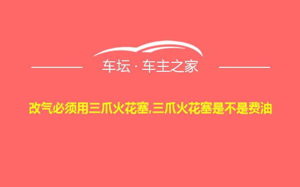 改气必须用三爪火花塞,三爪火花塞是不是费油