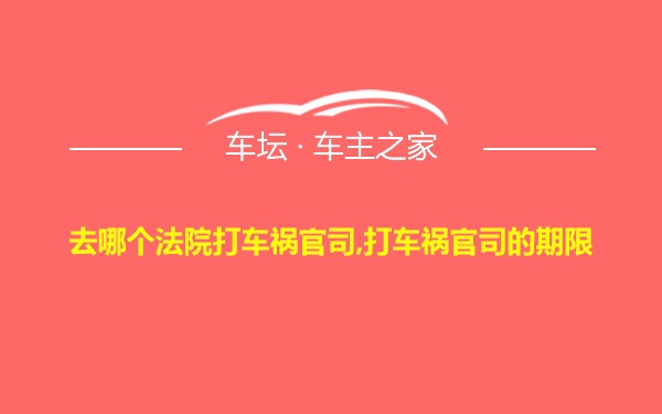 去哪个法院打车祸官司,打车祸官司的期限