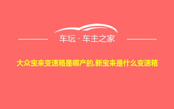 大众宝来变速箱是哪产的,新宝来是什么变速箱