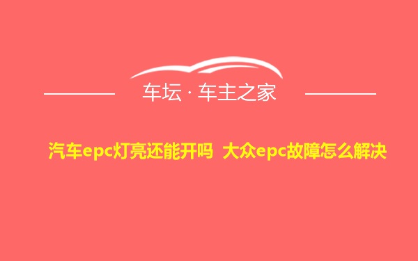 汽车epc灯亮还能开吗 大众epc故障怎么解决