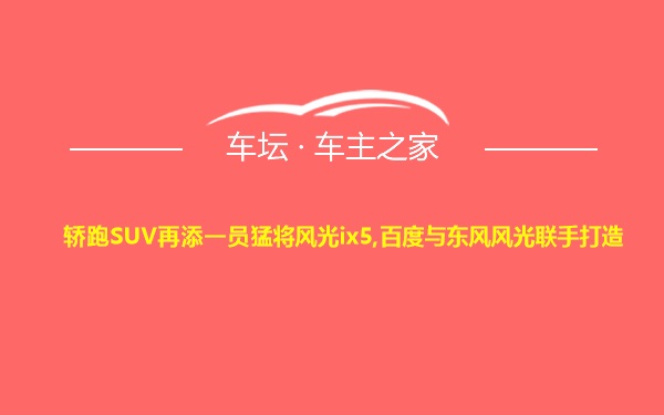 轿跑SUV再添一员猛将风光ix5,百度与东风风光联手打造