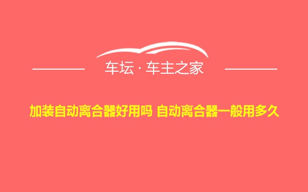 加装自动离合器好用吗 自动离合器一般用多久