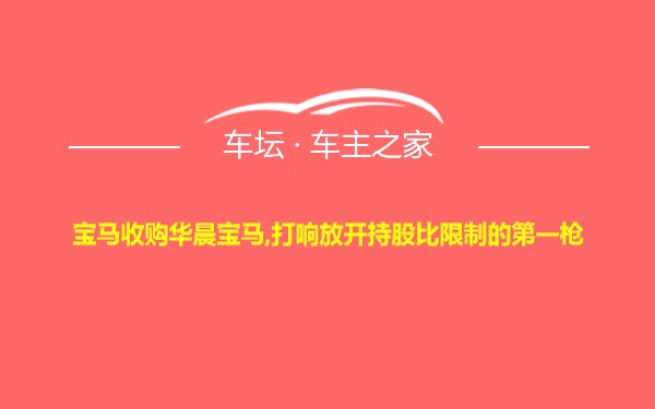 宝马收购华晨宝马,打响放开持股比限制的第一枪