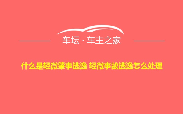 什么是轻微肇事逃逸 轻微事故逃逸怎么处理