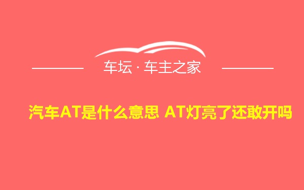 汽车AT是什么意思 AT灯亮了还敢开吗