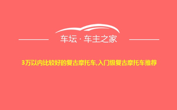 3万以内比较好的复古摩托车,入门级复古摩托车推荐