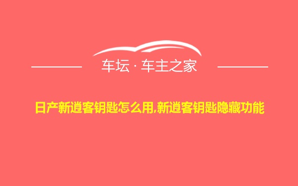 日产新逍客钥匙怎么用,新逍客钥匙隐藏功能