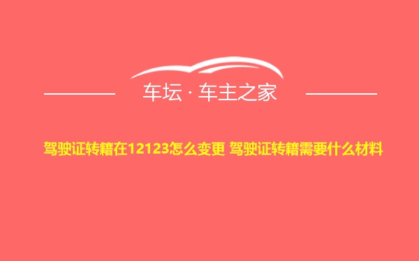 驾驶证转籍在12123怎么变更 驾驶证转籍需要什么材料