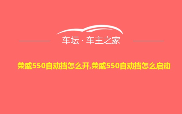 荣威550自动挡怎么开,荣威550自动挡怎么启动