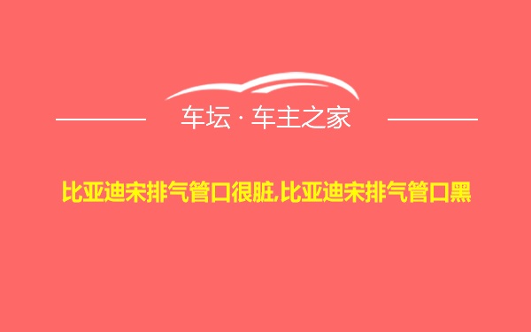 比亚迪宋排气管口很脏,比亚迪宋排气管口黑