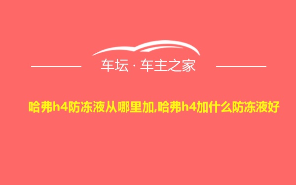 哈弗h4防冻液从哪里加,哈弗h4加什么防冻液好