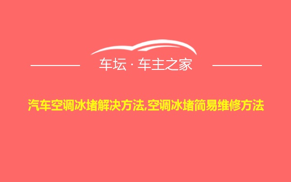 汽车空调冰堵解决方法,空调冰堵简易维修方法