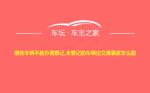 哪些车辆不能办理登记,未登记的车辆出交通事故怎么赔