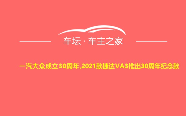 一汽大众成立30周年,2021款捷达VA3推出30周年纪念款