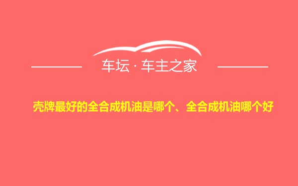 壳牌最好的全合成机油是哪个、全合成机油哪个好