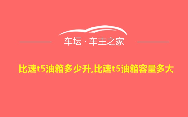 比速t5油箱多少升,比速t5油箱容量多大