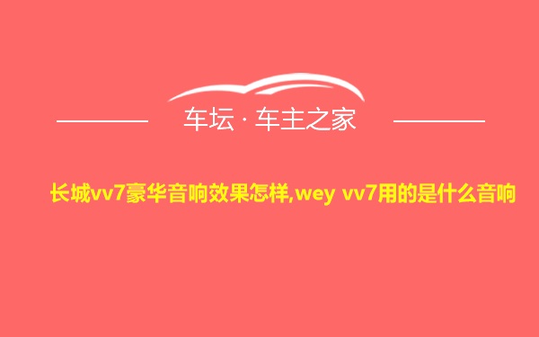 长城vv7豪华音响效果怎样,wey vv7用的是什么音响