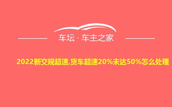 2022新交规超速,货车超速20%未达50%怎么处理