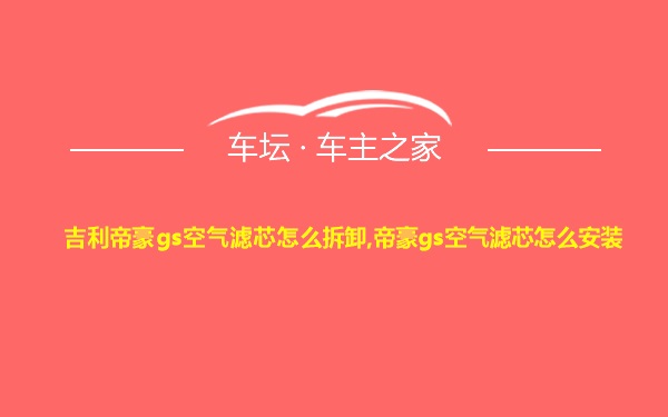 吉利帝豪gs空气滤芯怎么拆卸,帝豪gs空气滤芯怎么安装