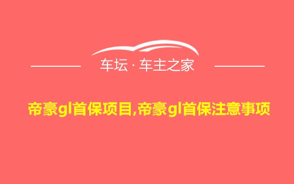 帝豪gl首保项目,帝豪gl首保注意事项