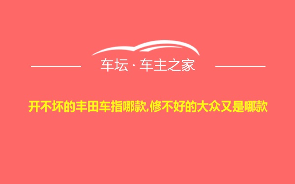 开不坏的丰田车指哪款,修不好的大众又是哪款