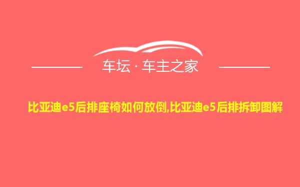 比亚迪e5后排座椅如何放倒,比亚迪e5后排拆卸图解