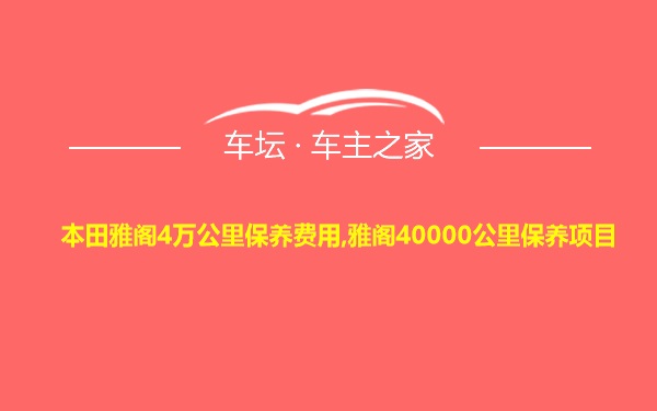 本田雅阁4万公里保养费用,雅阁40000公里保养项目