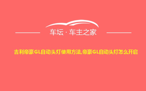 吉利帝豪GL自动头灯使用方法,帝豪GL自动头灯怎么开启