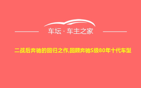 二战后奔驰的回归之作,回顾奔驰S级80年十代车型