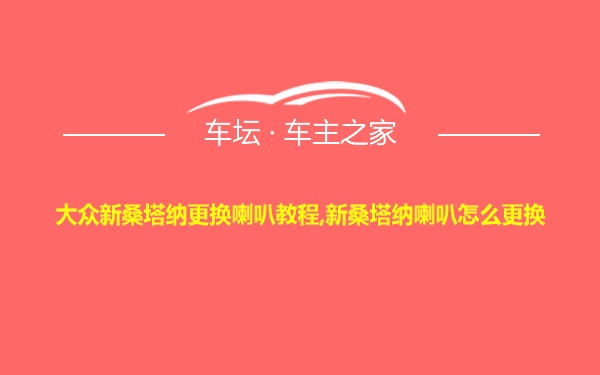 大众新桑塔纳更换喇叭教程,新桑塔纳喇叭怎么更换