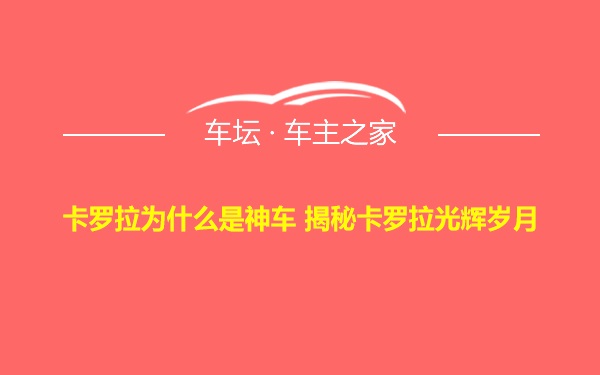 卡罗拉为什么是神车 揭秘卡罗拉光辉岁月