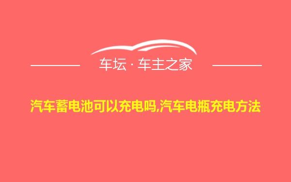 汽车蓄电池可以充电吗,汽车电瓶充电方法