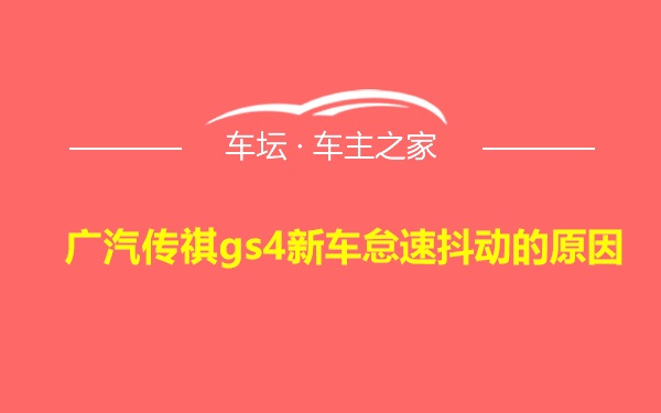 广汽传祺gs4新车怠速抖动的原因