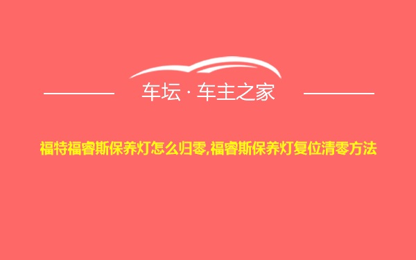 福特福睿斯保养灯怎么归零,福睿斯保养灯复位清零方法