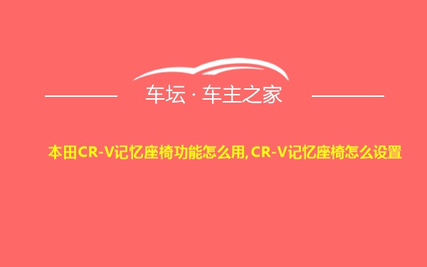 本田CR-V记忆座椅功能怎么用,CR-V记忆座椅怎么设置