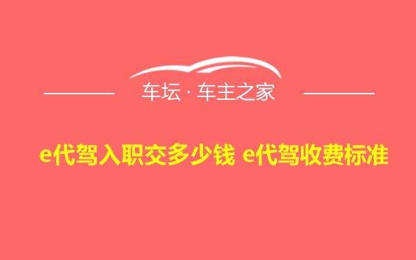 e代驾入职交多少钱 e代驾收费标准