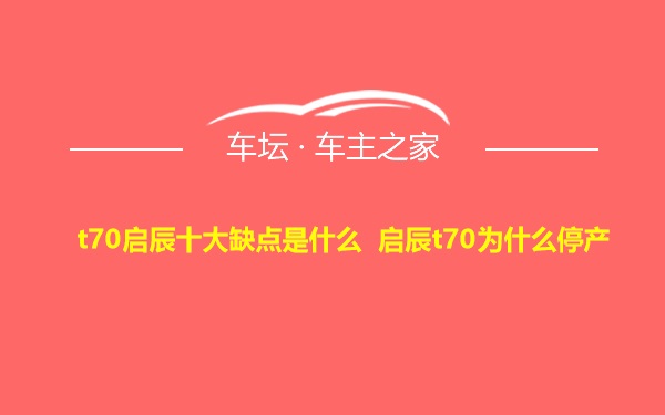 t70启辰十大缺点是什么 启辰t70为什么停产