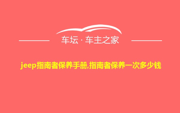 jeep指南者保养手册,指南者保养一次多少钱