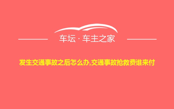 发生交通事故之后怎么办,交通事故抢救费谁来付