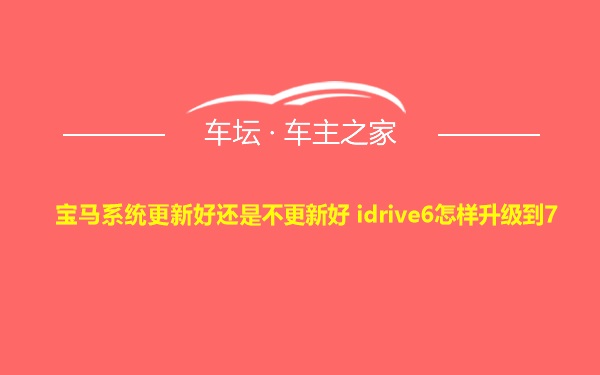 宝马系统更新好还是不更新好 idrive6怎样升级到7