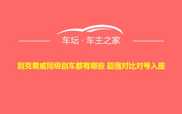 别克君威同级别车都有哪些 超强对比对号入座