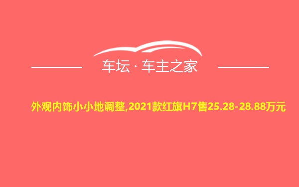 外观内饰小小地调整,2021款红旗H7售25.28-28.88万元