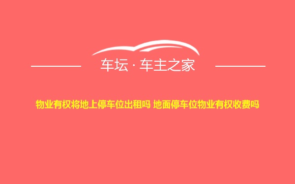 物业有权将地上停车位出租吗 地面停车位物业有权收费吗