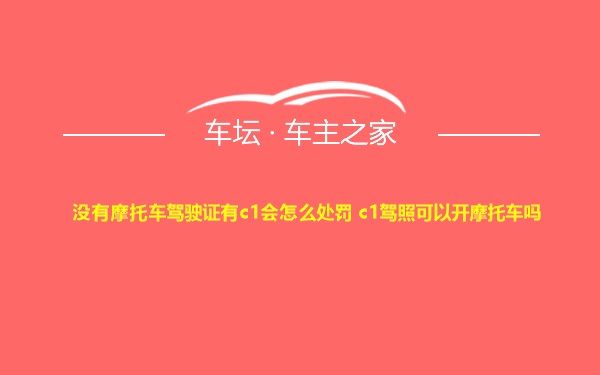 没有摩托车驾驶证有c1会怎么处罚 c1驾照可以开摩托车吗