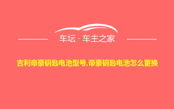 吉利帝豪钥匙电池型号,帝豪钥匙电池怎么更换