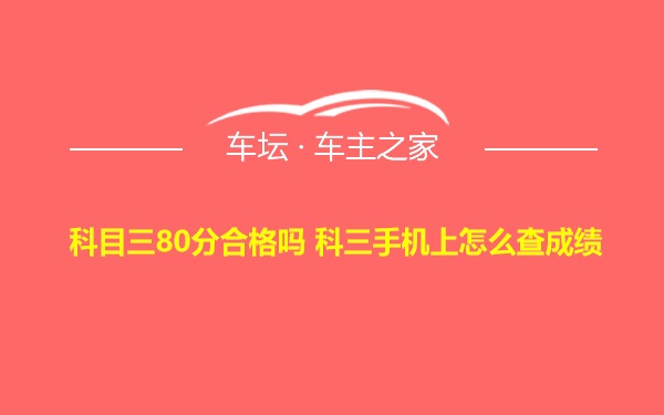 科目三80分合格吗 科三手机上怎么查成绩