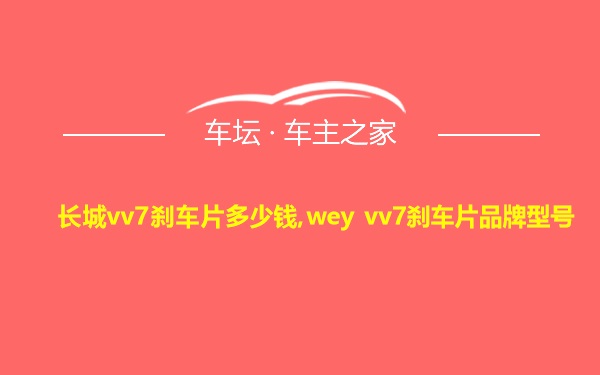 长城vv7刹车片多少钱,wey vv7刹车片品牌型号